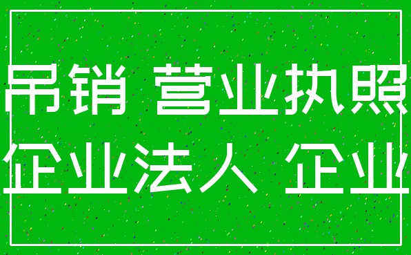 吊销 营业执照_企业法人 企业