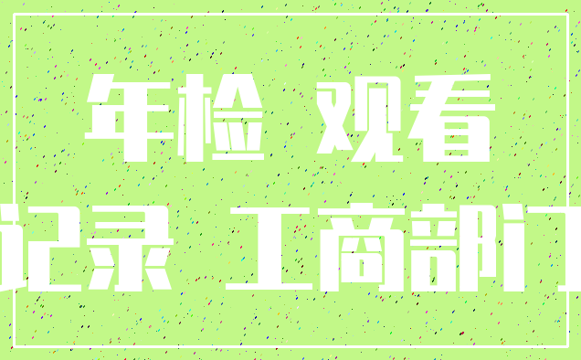 年检 观看_记录 工商部门