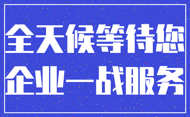 全天候等待您_企业一战服务