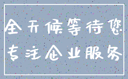 全天候等待您_专注企业服务
