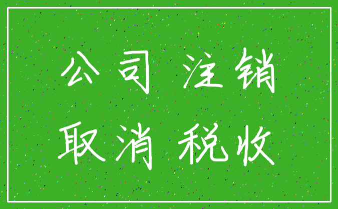 公司 注销_取消 税收