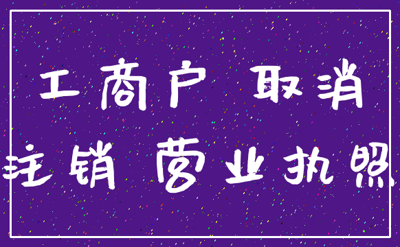 工商户 取消_注销 营业执照