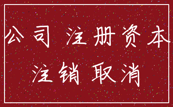 公司 注册资本_注销 取消