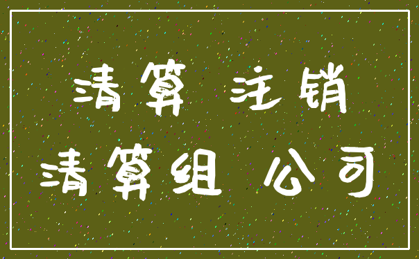清算 注销_清算组 公司