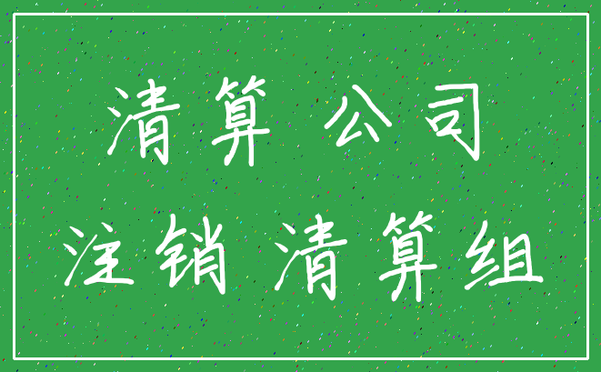 清算 公司_注销 清算组