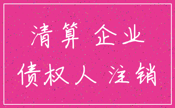 清算 企业_债权人 注销