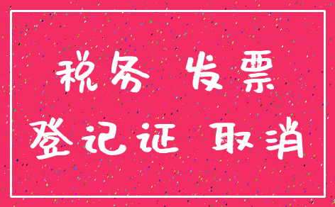 税务 发票_登记证 取消