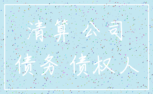 清算 公司_债务 债权人