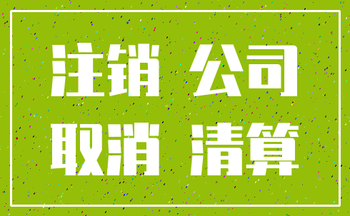 注销 公司_取消 清算