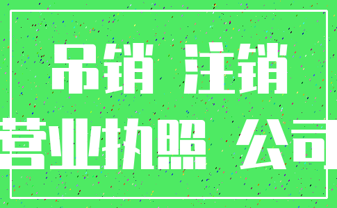 吊销 注销_营业执照 公司