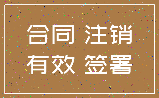 合同 注销_有效 签署