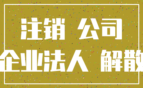 注销 公司_企业法人 解散