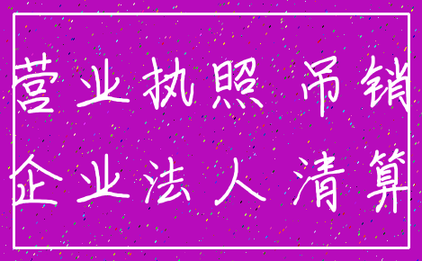 营业执照 吊销_企业法人 清算