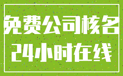 免费公司核名_24小时在线