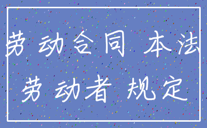 劳动合同 本法_劳动者 规定