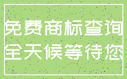 免费商标查询_全天候等待您