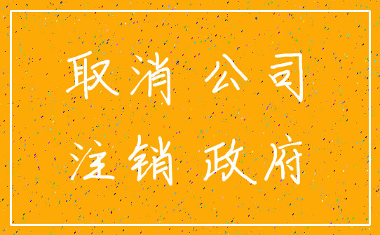 取消 公司_注销 政府