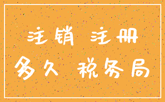 注销 注册_多久 税务局