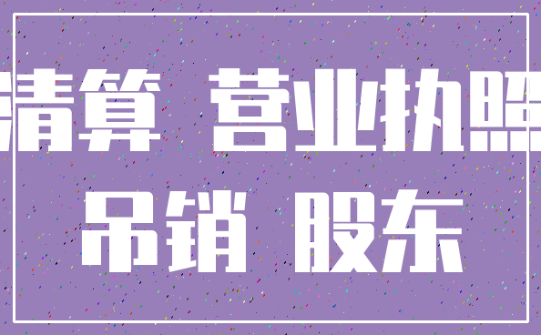 清算 营业执照_吊销 股东