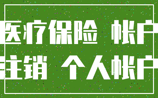 医疗保险 帐户_注销 个人帐户