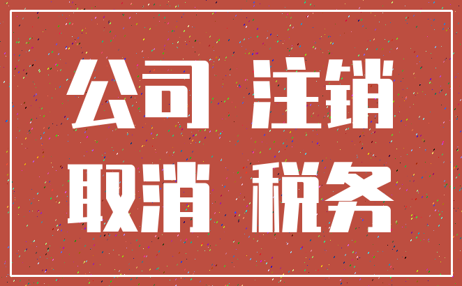 公司 注销_取消 税务