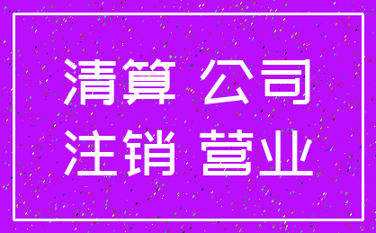 清算 公司_注销 营业