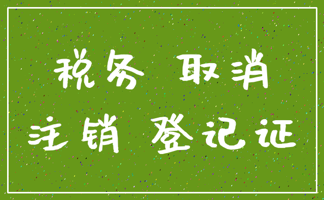 税务 取消_注销 登记证