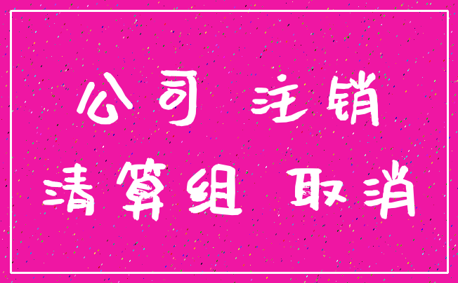 公司 注销_清算组 取消