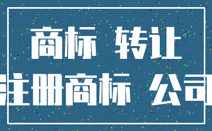 商标 转让_注册商标 公司