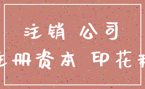 注销 公司_注册资本 印花税