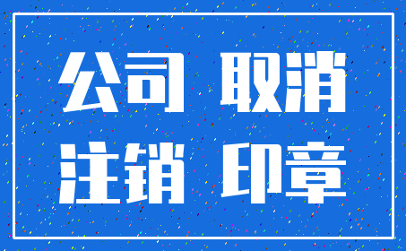 公司 取消_注销 印章