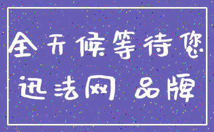 全天候等待您_迅法网 品牌