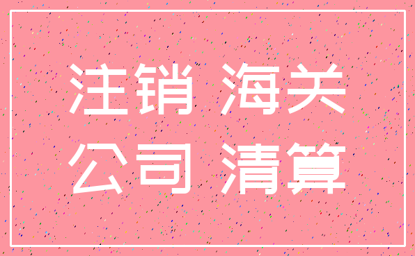 注销 海关_公司 清算