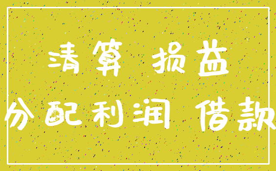 清算 损益_分配利润 借款