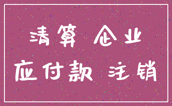 清算 企业_应付款 注销