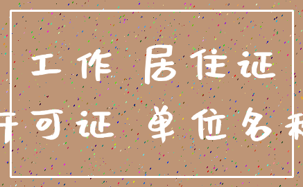 工作 居住证_许可证 单位名称