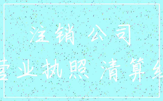 注销 公司_营业执照 清算组