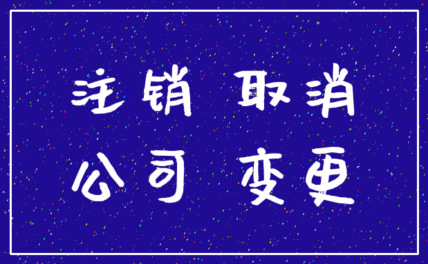 注销 取消_公司 变更