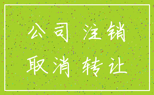 公司 注销_取消 转让
