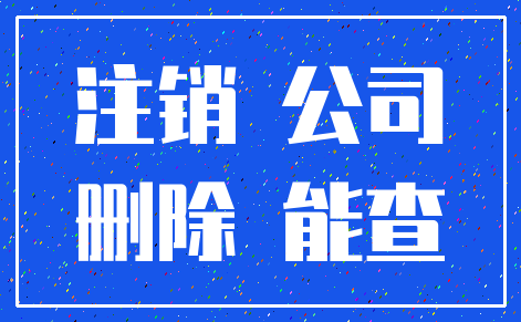 注销 公司_删除 能查