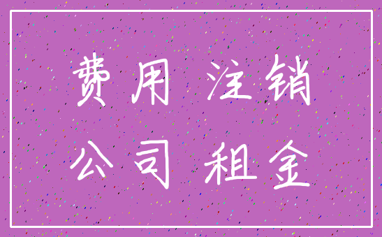 费用 注销_公司 租金
