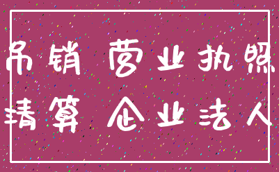 吊销 营业执照_清算 企业法人