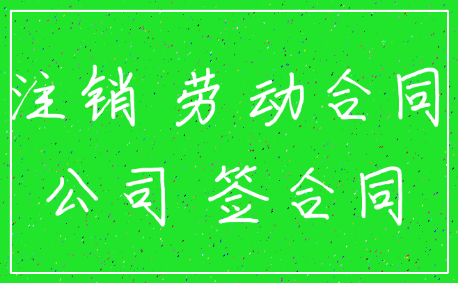 注销 劳动合同_公司 签合同