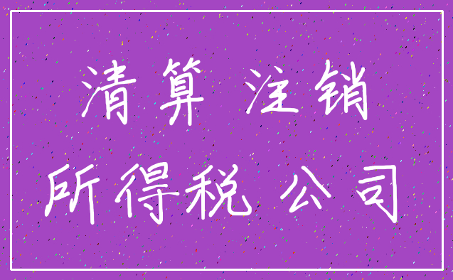 清算 注销_所得税 公司