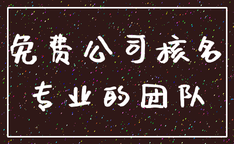 免费公司核名_专业的团队
