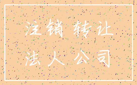 注销 转让_法人 公司
