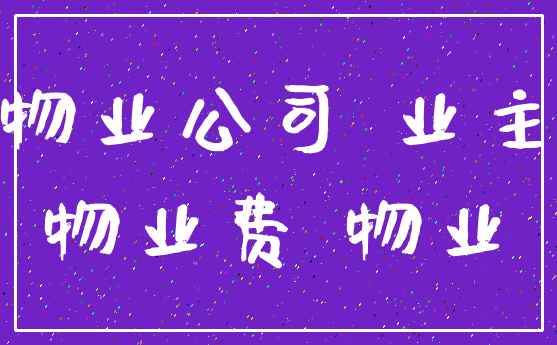 物业公司 业主_物业费 物业