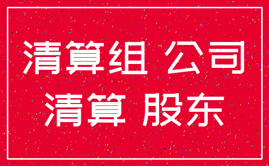 清算组 公司_清算 股东