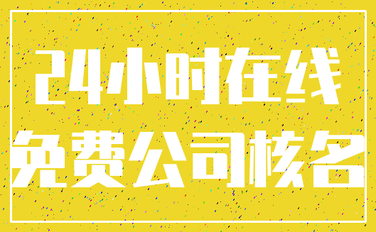 24小时在线_免费公司核名