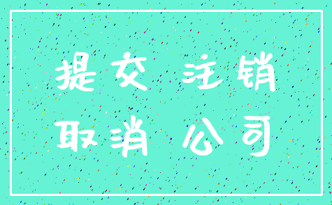 提交 注销_取消 公司